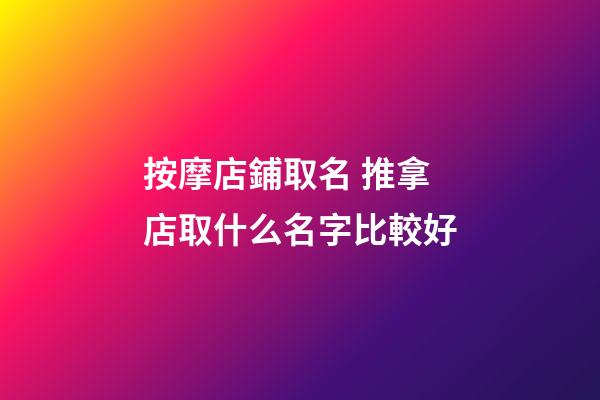 按摩店鋪取名 推拿店取什么名字比較好-第1張-店鋪起名-玄機派